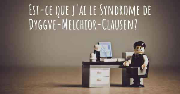 Est-ce que j'ai le Syndrome de Dyggve-Melchior-Clausen?