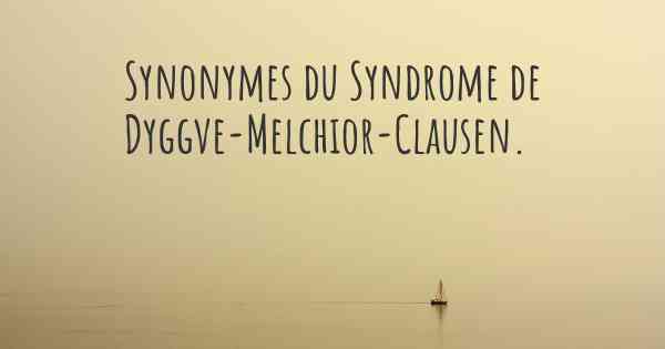 Synonymes du Syndrome de Dyggve-Melchior-Clausen. 