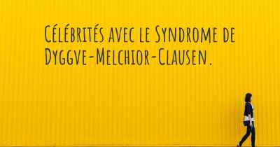 Célébrités avec le Syndrome de Dyggve-Melchior-Clausen. 