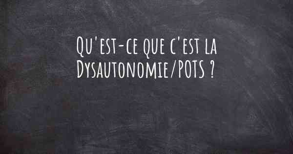 Qu'est-ce que c'est la Dysautonomie/POTS ?