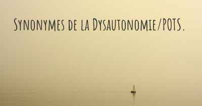 Synonymes de la Dysautonomie/POTS. 