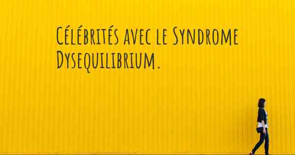 Célébrités avec le Syndrome Dysequilibrium. 