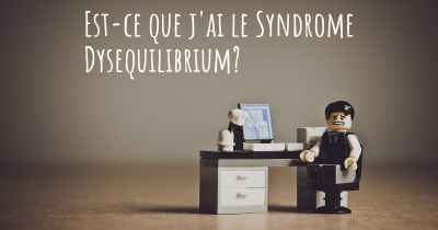 Est-ce que j'ai le Syndrome Dysequilibrium?