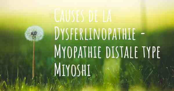 Causes de la Dysferlinopathie - Myopathie distale type Miyoshi