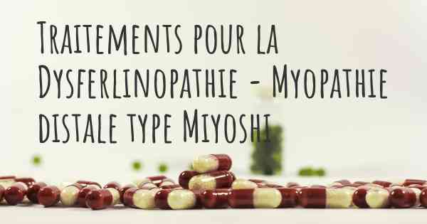 Traitements pour la Dysferlinopathie - Myopathie distale type Miyoshi