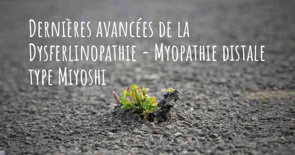 Dernières avancées de la Dysferlinopathie - Myopathie distale type Miyoshi