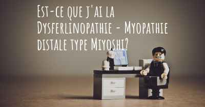 Est-ce que j'ai la Dysferlinopathie - Myopathie distale type Miyoshi?