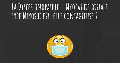 La Dysferlinopathie - Myopathie distale type Miyoshi est-elle contagieuse ?