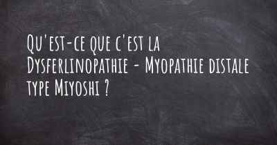Qu'est-ce que c'est la Dysferlinopathie - Myopathie distale type Miyoshi ?