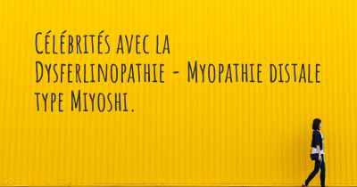 Célébrités avec la Dysferlinopathie - Myopathie distale type Miyoshi. 