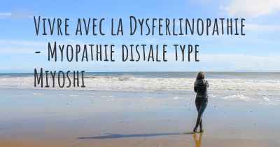 Vivre avec la Dysferlinopathie - Myopathie distale type Miyoshi
