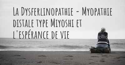 La Dysferlinopathie - Myopathie distale type Miyoshi et l'espérance de vie