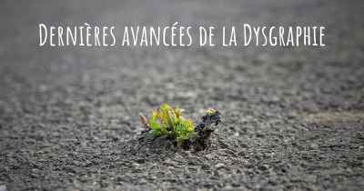 Dernières avancées de la Dysgraphie