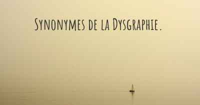 Synonymes de la Dysgraphie. 