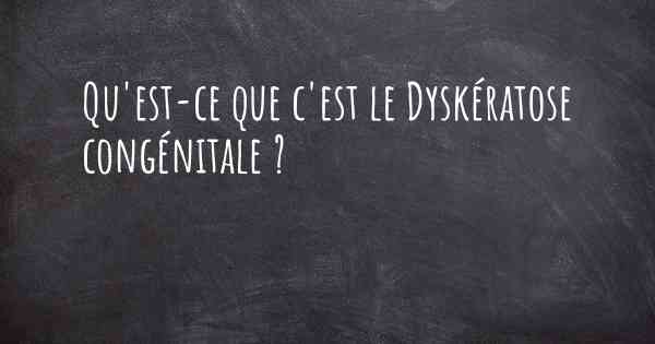 Qu'est-ce que c'est le Dyskératose congénitale ?