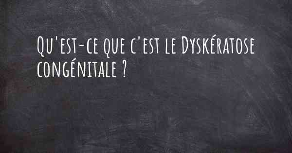 Qu'est-ce que c'est le Dyskératose congénitale ?