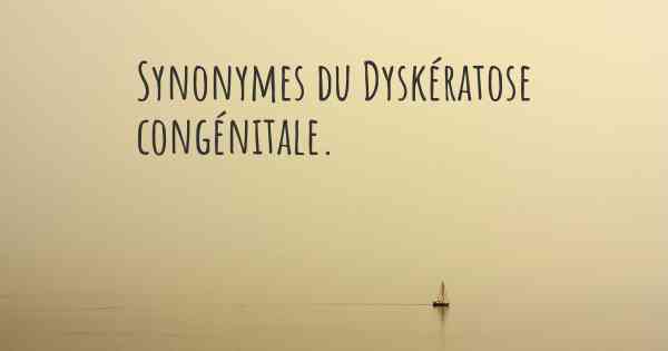 Synonymes du Dyskératose congénitale. 