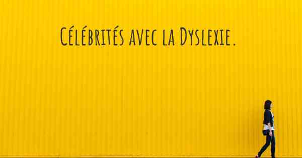 Célébrités avec la Dyslexie. 