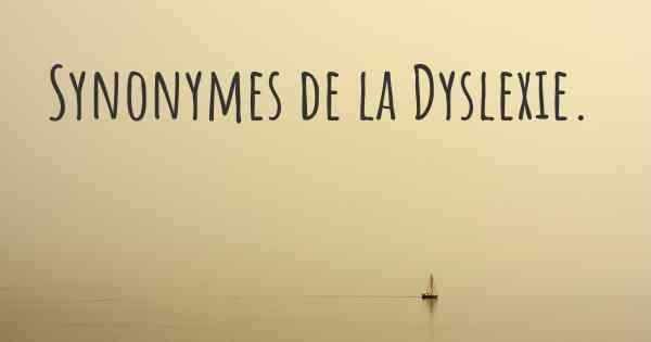 Synonymes de la Dyslexie. 