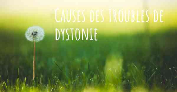 Causes des Troubles de dystonie