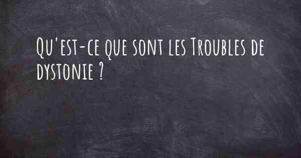 Qu'est-ce que sont les Troubles de dystonie ?