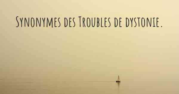 Synonymes des Troubles de dystonie. 