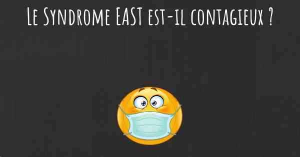 Le Syndrome EAST est-il contagieux ?