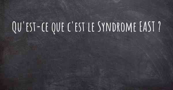 Qu'est-ce que c'est le Syndrome EAST ?