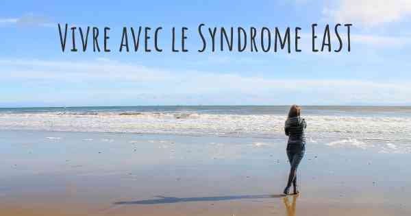 Vivre avec le Syndrome EAST