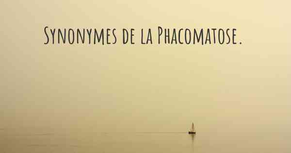 Synonymes de la Phacomatose. 