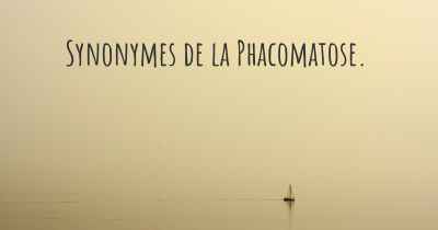 Synonymes de la Phacomatose. 