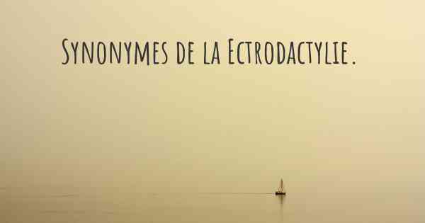 Synonymes de la Ectrodactylie. 