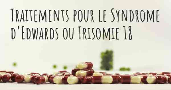 Traitements pour le Syndrome d'Edwards ou Trisomie 18