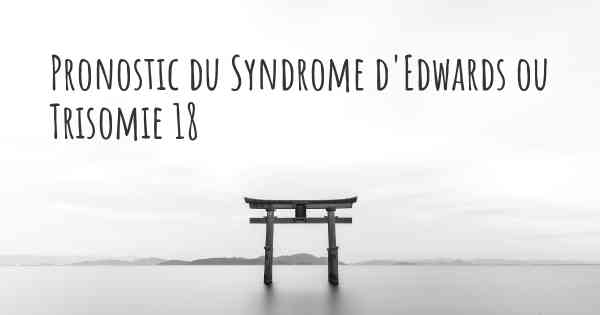 Pronostic du Syndrome d'Edwards ou Trisomie 18