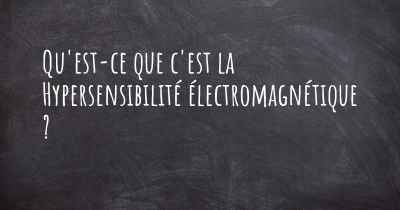 Qu'est-ce que c'est la Hypersensibilité électromagnétique ?