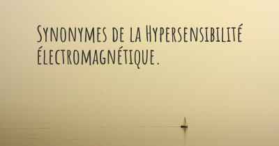 Synonymes de la Hypersensibilité électromagnétique. 