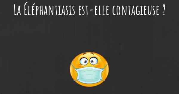 La Éléphantiasis est-elle contagieuse ?