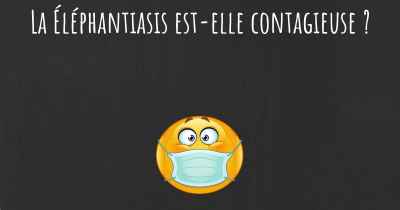 La Éléphantiasis est-elle contagieuse ?