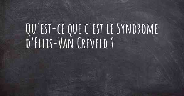 Qu'est-ce que c'est le Syndrome d'Ellis-Van Creveld ?