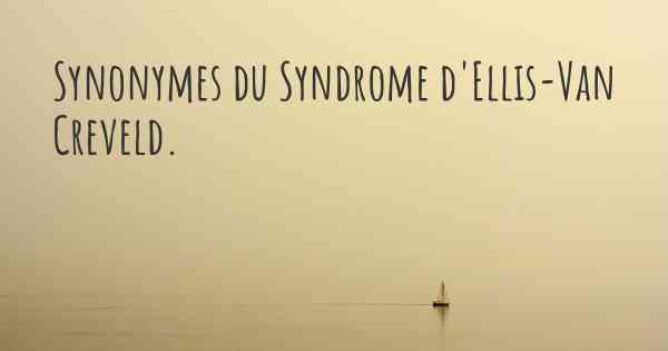Synonymes du Syndrome d'Ellis-Van Creveld. 