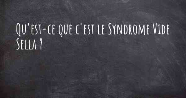 Qu'est-ce que c'est le Syndrome Vide Sella ?