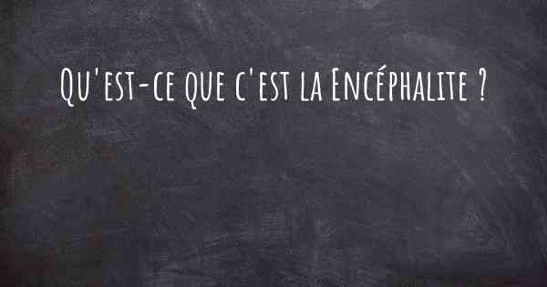 Qu'est-ce que c'est la Encéphalite ?