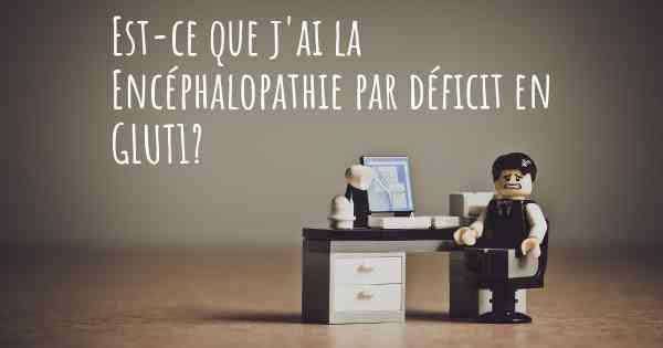 Est-ce que j'ai la Encéphalopathie par déficit en GLUT1?