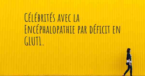 Célébrités avec la Encéphalopathie par déficit en GLUT1. 