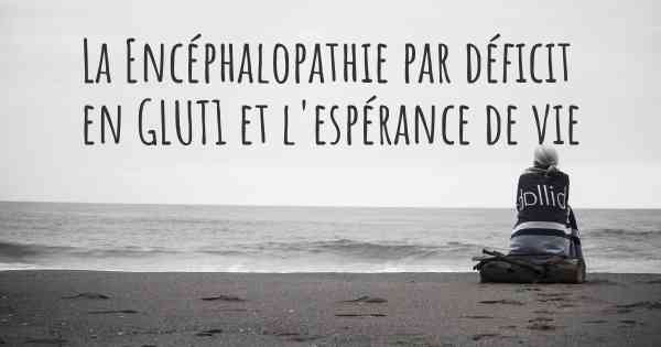 La Encéphalopathie par déficit en GLUT1 et l'espérance de vie