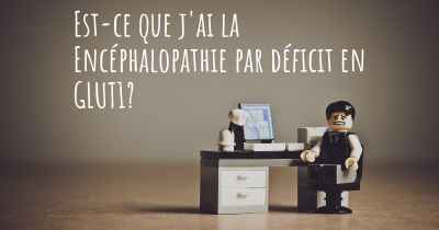 Est-ce que j'ai la Encéphalopathie par déficit en GLUT1?