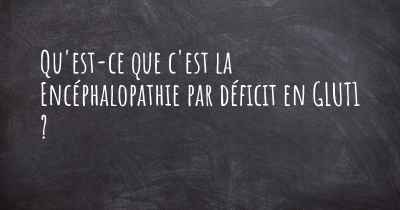 Qu'est-ce que c'est la Encéphalopathie par déficit en GLUT1 ?