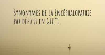 Synonymes de la Encéphalopathie par déficit en GLUT1. 