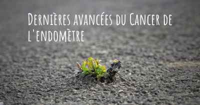 Dernières avancées du Cancer de l'endomètre