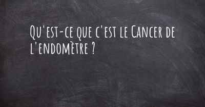 Qu'est-ce que c'est le Cancer de l'endomètre ?